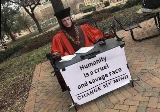 Humanity is a cruel and savage race - Change my mind